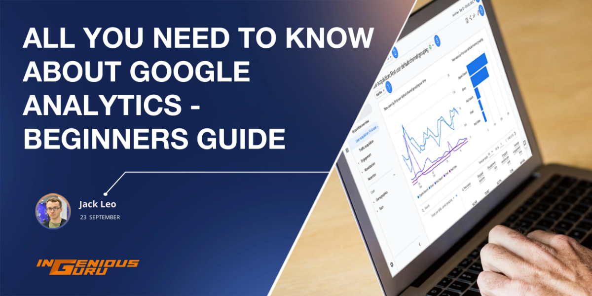 All You Need to Know About Google Analytics - Beginners Guide